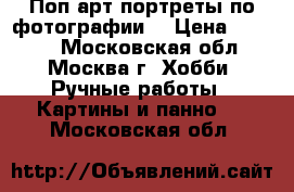 Поп-арт портреты по фотографии  › Цена ­ 2 500 - Московская обл., Москва г. Хобби. Ручные работы » Картины и панно   . Московская обл.